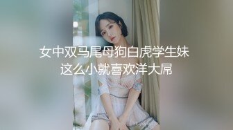 女中双马尾母狗白虎学生妹 这么小就喜欢洋大屌