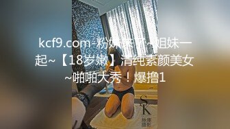 kcf9.com-粉妹来了~姐妹一起~【18岁嫩】清纯素颜美女~啪啪大秀！爆撸1