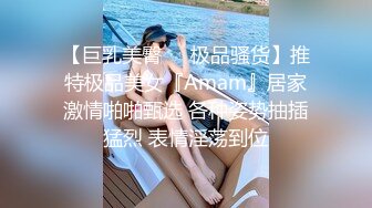 【巨乳美臀❤️极品骚货】推特极品美女『Amam』居家激情啪啪甄选 各种姿势抽插猛烈 表情淫荡到位