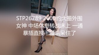 STP26789 2600约大圈外围女神 中场休息转战床上 一通暴插直接干懵逼呆住了