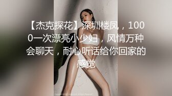 【杰克探花】深圳楼凤，1000一次漂亮小少妇，风情万种会聊天，耐心听话给你回家的感觉