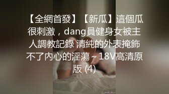 【全網首發】【新瓜】這個瓜很刺激，dang員健身女被主人調教記錄 清純的外表掩飾不了內心的淫蕩～18V高清原版 (4)