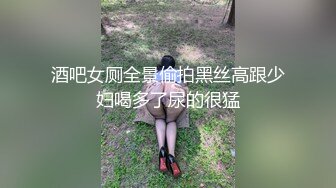 酒吧女厕全景偷拍黑丝高跟少妇喝多了尿的很猛