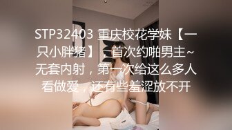 STP32403 重庆校花学妹【一只小胖猪】，首次约啪男主~无套内射，第一次给这么多人看做爱，还有些羞涩放不开