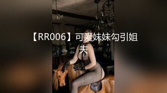 【RR006】可爱妹妹勾引姐夫