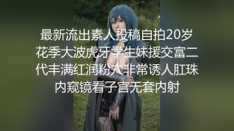 最新流出素人投稿自拍20岁花季大波虎牙学生妹援交富二代丰满红润粉穴非常诱人肛珠内窥镜看子宫无套内射