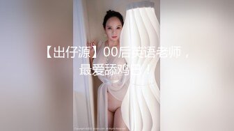 【出仔源】00后英语老师，最爱舔鸡巴！