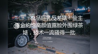 ⚫️⚫️极品巨乳反差婊！金主重金约炮高颜值露脸外围绿茶婊，技术一流骚得一批