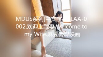 MDUS系列[中文字幕].LAA-0002.欢迎上我妻.Welcome to my Wife.麻豆传媒映画