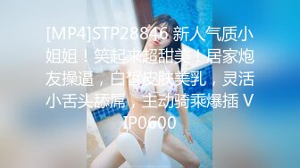 [MP4]STP28846 新人气质小姐姐！笑起来超甜美！居家炮友操逼，白皙皮肤美乳，灵活小舌头舔屌，主动骑乘爆插 VIP0600