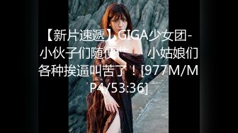 【新片速遞】GIGA少女团- 小伙子们随便艹❤️小姑娘们各种挨逼叫苦了！[977M/MP4/53:36]