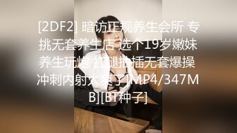 [2DF2] 暗访正规养生会所 专挑无套养生店 选个19岁嫩妹养生玩炮 扛腿抽插无套爆操 冲刺内射太爽了[MP4/347MB][BT种子]