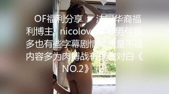 ❤OF福利分享❤㊙法国华裔福利博主⭐nicolove⭐▶▶男伴很多也有些字幕剧情片质量不错内容多为肉搏战有少许对白《NO.2》 (2)