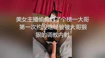 美女主播偷偷约了个榜一大哥 第一次约没啥经验被大哥狠狠的调教内射