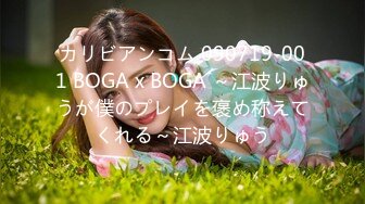 カリビアンコム 090719-001 BOGA x BOGA ～江波りゅうが僕のプレイを褒め称えてくれる～江波りゅう