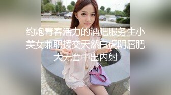 约炮青春活力的酒吧服务生小美女兼职援交天然白虎阴唇肥大无套中出内射