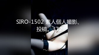 SIRO-1502 素人個人撮影、投稿。372