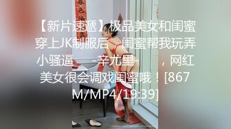 【新片速遞】极品美女和闺蜜穿上JK制服后，闺蜜帮我玩弄小骚逼❤️-辛尤里-❤️，网红美女很会调戏闺蜜哦！[867M/MP4/19:39]