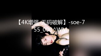 【4K增强-无码破解】-soe-755_000^WM