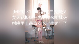 [MP4/ 318M] 清纯白虎美少女天花板级白虎女神米胡桃交射嘴里！最喜欢吃“牛奶”了，还有吗？