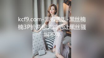 kcf9.com-黑椒盖饭-黑丝楠楠3P验两根大鸡吧让黑丝骚叫不停