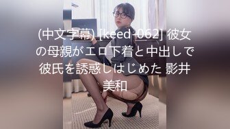 (中文字幕) [keed-062] 彼女の母親がエロ下着と中出しで彼氏を誘惑しはじめた 影井美和