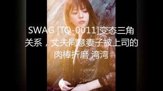 SWAG [TQ-0011]变态三角关系，丈夫同意妻子被上司的肉棒折磨 湾湾