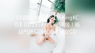 GS自购-售价26【新KingKCD】CD2558-2559SR级！极品气质高跟长裙大美女CD