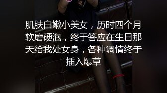 肌肤白嫩小美女，历时四个月软磨硬泡，终于答应在生日那天给我处女身，各种调情终于插入爆草