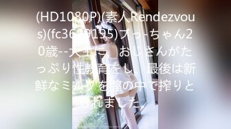 (HD1080P)(素人Rendezvous)(fc3689195)ブっ-ちゃん20歳--大生に、おじさんがたっぷり性教育をし、最後は新鮮なミルクを膣の中で搾りとられました。