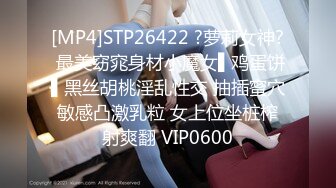 [MP4]STP26422 ?萝莉女神? 最美窈窕身材小魔女▌鸡蛋饼▌黑丝胡桃淫乱性交 抽插蜜穴敏感凸激乳粒 女上位坐桩榨射爽翻 VIP0600