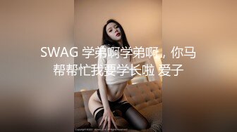 SWAG 学弟啊学弟啊，你马帮帮忙我要学长啦 爱子