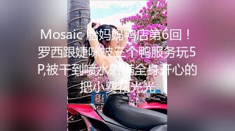 Mosaic 胎妈妈鸭店第6回！罗西跟婕咪被三个鸭服务玩5P,被干到喷水射满全身开心的把小费花光光