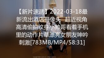 【新片速遞】2022-03-18最新流出酒店摄像头❤超近视角高清偷拍纹身小帅哥看着手机里的动作片草漂亮女朋友呻吟刺激[783MB/MP4/58:31]