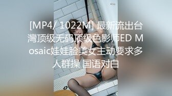 [MP4/ 1022M] 最新流出台灣顶级无码顶级色影师ED Mosaic娃娃脸美女主动要求多人群操 国语对白