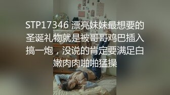 STP17346 漂亮妹妹最想要的圣诞礼物就是被哥哥鸡巴插入搞一炮，没说的肯定要满足白嫩肉肉啪啪猛操