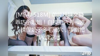 [MP4/ 518M] 单纯妹妹文静乖巧小姐姐！自摸扣穴秀一波！揉捏奶子多毛骚穴，手指扣入流淫水