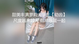 甜美丰满萝莉大学生【幼齿】尺度越来越大 假JB跳蛋一起上