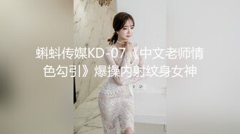 蝌蚪传媒KD-07《中文老师情色勾引》爆操内射纹身女神