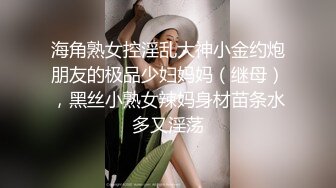 海角熟女控淫乱大神小金约炮朋友的极品少妇妈妈（继母），黑丝小熟女辣妈身材苗条水多又淫荡