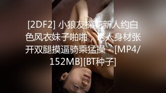 [2DF2] 小狼友探花新人约白色风衣妹子啪啪，诱人身材张开双腿摸逼骑乘猛操 - [MP4/152MB][BT种子]