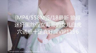 [MP4/558M]5/18最新 狼叔迷奸黑丝侄女哥哥的女儿白虎穴诱惑十足真好操VIP1196