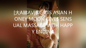 [大A睇AV]BIGTITS ASIAN HONEY MOON GIVES SENSUAL MASSAGE WITH HAPPY ENDING