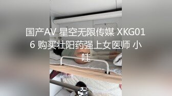 国产AV 星空无限传媒 XKG016 购买壮阳药强上女医师 小哇