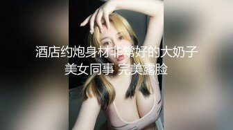 酒店约炮身材非常好的大奶子美女同事 完美露脸