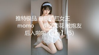 推特极品 自慰扩肛女王⭐ ♥♥momo♥♥ 拳交菊花 被炮友后入啪啪【38v】 (5)