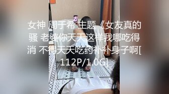 女神 周于希 主题《女友真的骚 老婆你天天这样我哪吃得消 不得天天吃药补补身子啊[112P/1.0G]