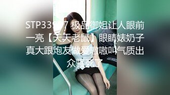 STP33907 极品御姐让人眼前一亮【天天老鼠】眼睛婊奶子真大跟炮友做爱嗷嗷叫气质出众骚死了