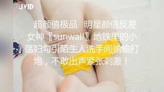 ✿超颜值极品✿明星颜值反差女神〖sunwall〗地铁里的小荡妇勾引陌生人洗手间偷偷打炮，不敢出声紧张刺激！