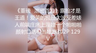 《重磅✅泄密首发》露脸才是王道！爱笑的极品大波反差婊人前端庄床上淫娃一个啪啪啪颜射口活相当哇塞302P 129V